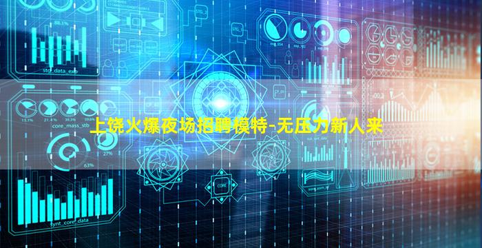 上饶火爆夜场招聘模特-无压力新人来